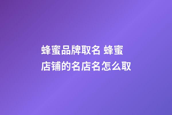 蜂蜜品牌取名 蜂蜜店铺的名店名怎么取-第1张-店铺起名-玄机派